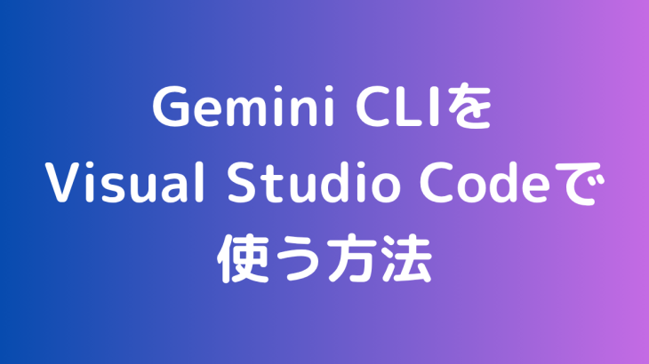 Gemini CLIをVisual Studio Codeで使う方法
