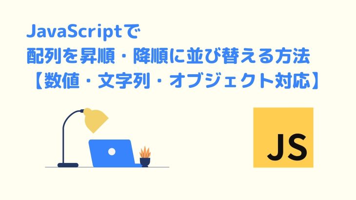 JavaScriptで配列を昇順・降順に並び替える方法【数値・文字列・オブジェクト対応】