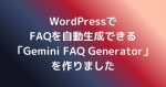 WordPressでFAQを自動生成できる「Gemini FAQ Generator」を作りました