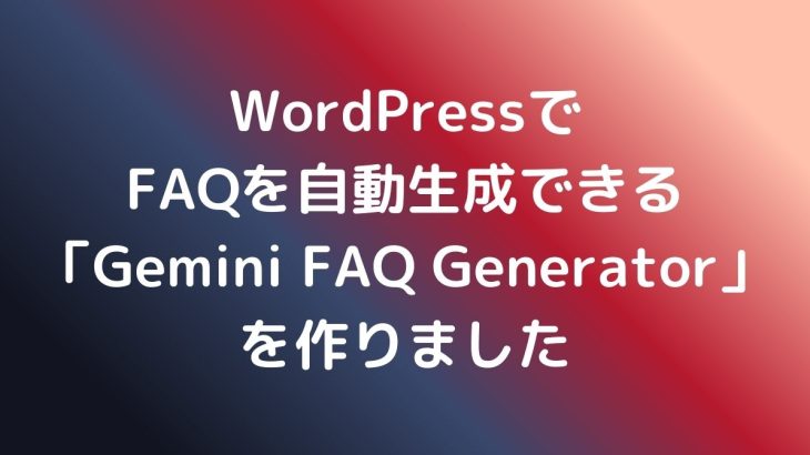 WordPressでFAQを自動生成できる「Gemini FAQ Generator」を作りました